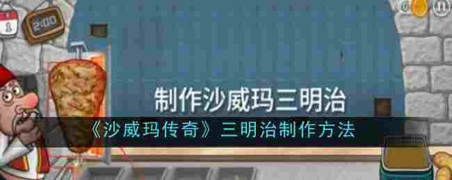 沙威玛传奇三明治如何制作 沙威玛传奇三明治制作教程一览图1